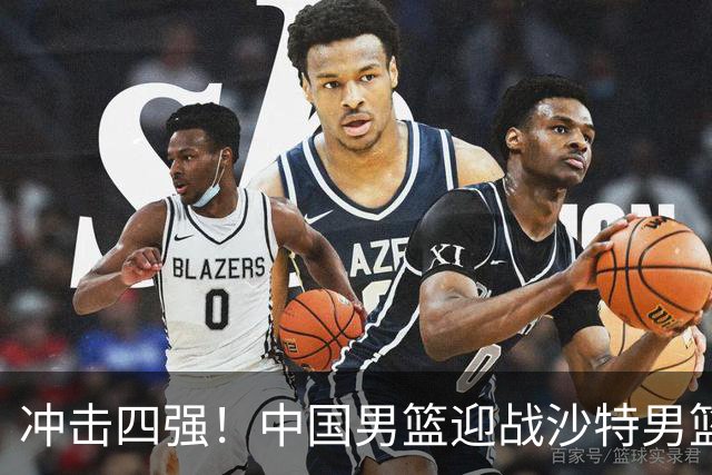 冲击四强！中国男篮迎战沙特男篮，三大策略助力大胜