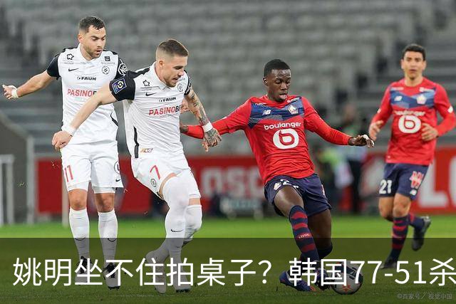 姚明坐不住拍桌子？韩国77-51杀进亚运会决赛，亚洲冠军三分球23中2，中国男篮不如他们，篮协该出手了